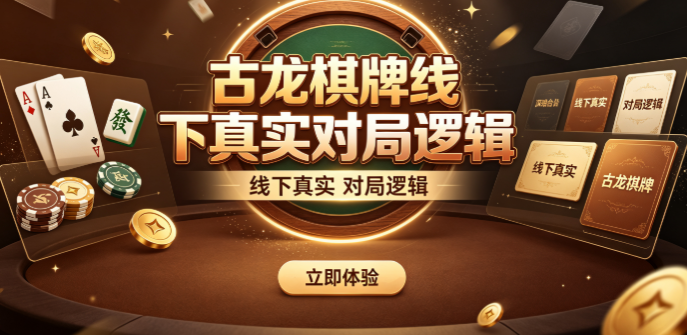 古龙棋牌线下真实对局逻辑-古龙棋牌现代技术流畅操作-古龙棋牌老牌玩家专属体验