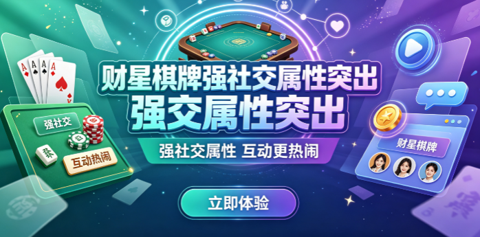 财星棋牌强社交属性突出-财星棋牌老牌玩家专属体验-财星棋牌钟情轻松也能畅玩