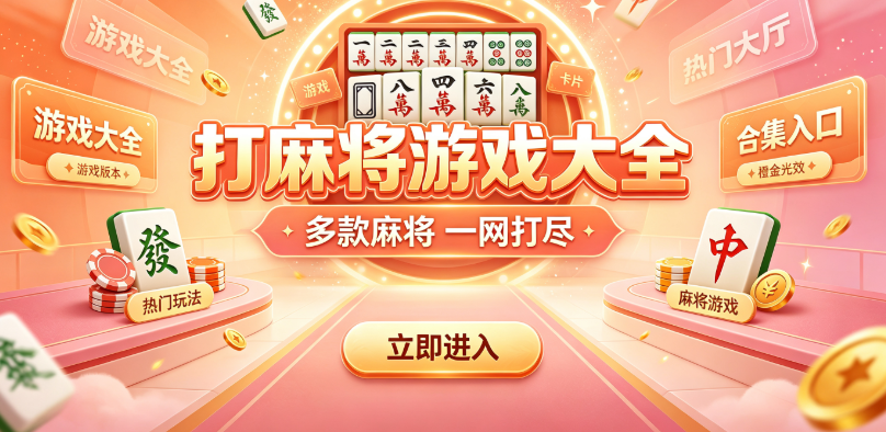 打麻将游戏大全-麻将游戏精选优秀作品-地方特色麻将应有尽有