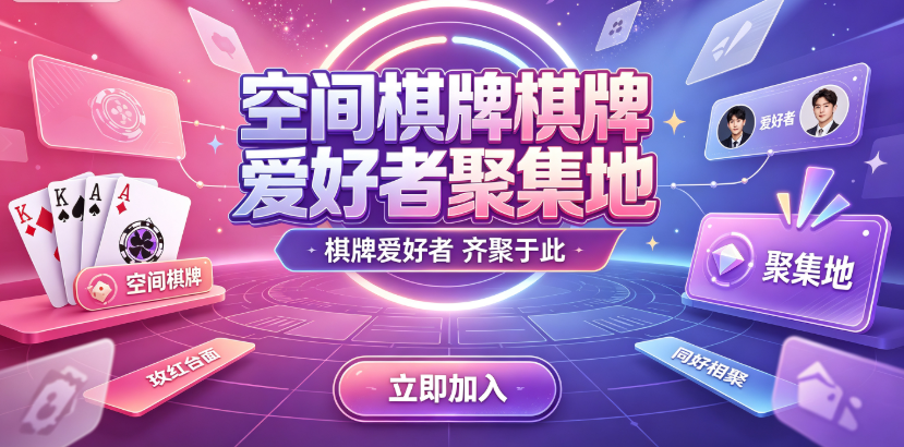 空间棋牌棋牌爱好者聚集地-空间棋牌休闲玩家绝佳体验-空间棋牌参与越多赠送越丰厚