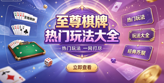 至尊棋牌热门玩法大全-至尊棋牌排行榜日更-至尊棋牌新手教学邀好友