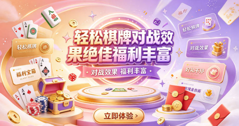 轻松棋牌对战效果绝佳福利丰富-轻松棋牌好友实时对战-轻松棋牌精美画风优质音乐