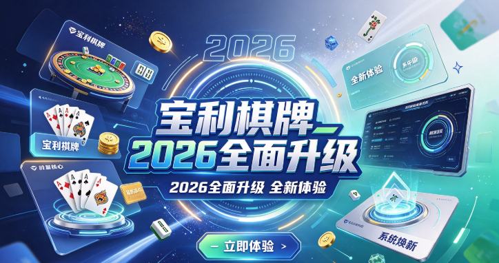 宝利棋牌2026全面升级-宝利棋牌老牌劲旅好评多-宝利棋牌零门槛规则自调
