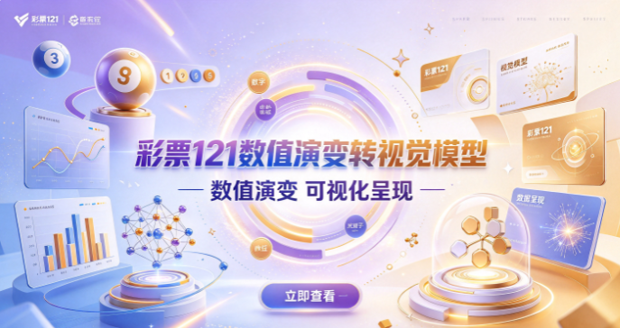 彩票121数值演变转视觉模型-彩票121多维图形解析前瞻-彩票121资深研究员算法打磨