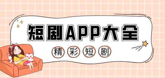 短剧app大全-短剧观看软件推荐-好用的短剧软件盘点