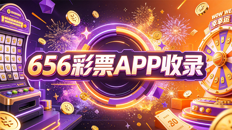 656彩票APP收录-656彩票APP官方版/正式版/绿色版-656彩票APP不同版本推荐下载