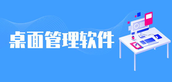 桌面管理软件合集-高效能人士必备管理工具-免费桌面管理软件合集 